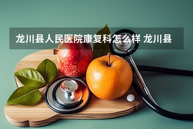 龙川县人民医院康复科怎么样 龙川县人民医院院长有没有个人资料?