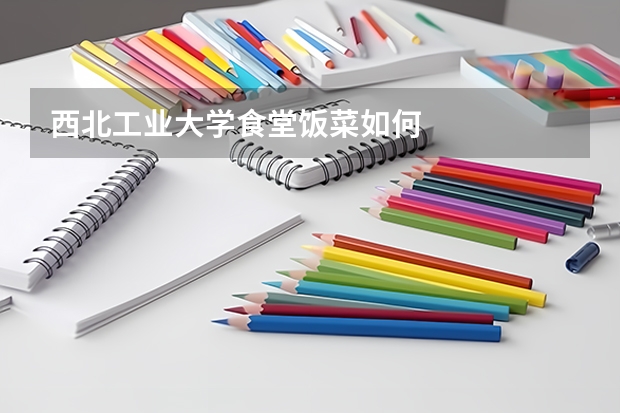 西北工业大学食堂饭菜如何