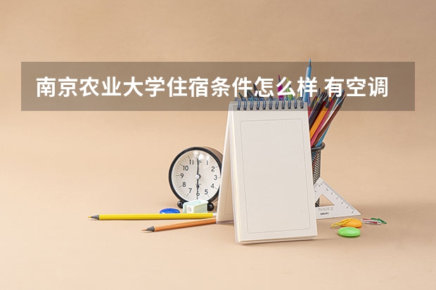 南京农业大学住宿条件怎么样 有空调和独立卫生间吗