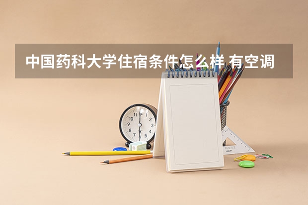 中国药科大学住宿条件怎么样 有空调和独立卫生间吗