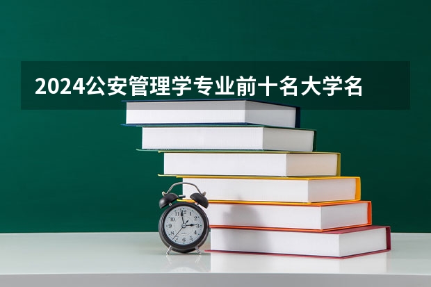 2024公安管理学专业前十名大学名单