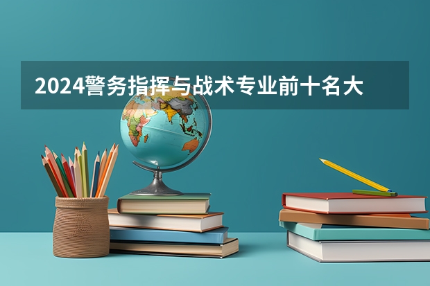 2024警务指挥与战术专业前十名大学名单
