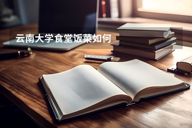 云南大学食堂饭菜如何