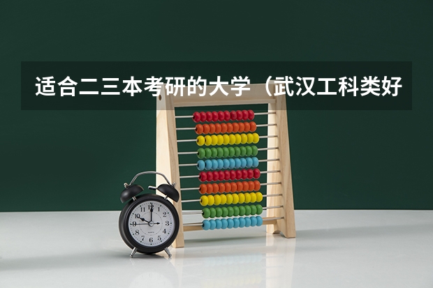 适合二三本考研的大学（武汉工科类好点的三本有那些?）