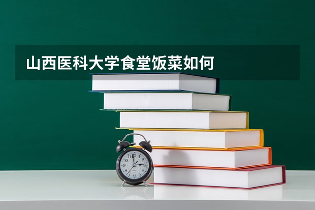 山西医科大学食堂饭菜如何