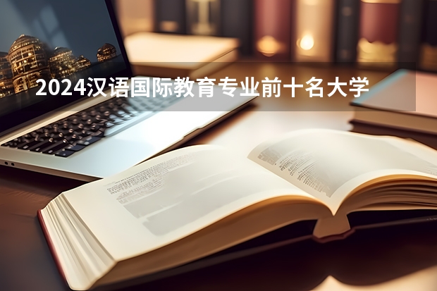 2024汉语国际教育专业前十名大学名单