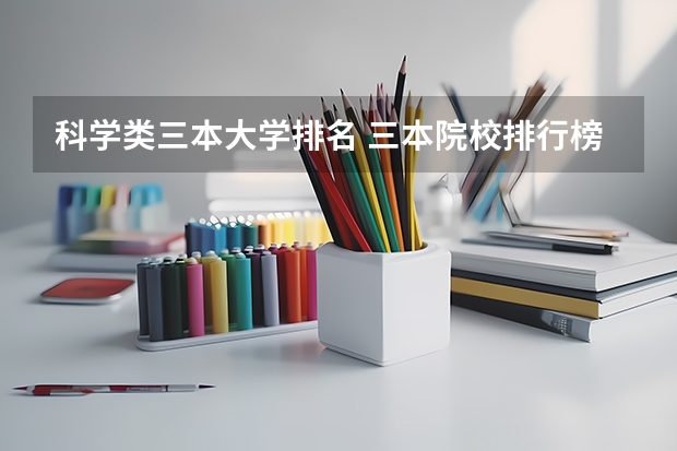 科学类三本大学排名 三本院校排行榜