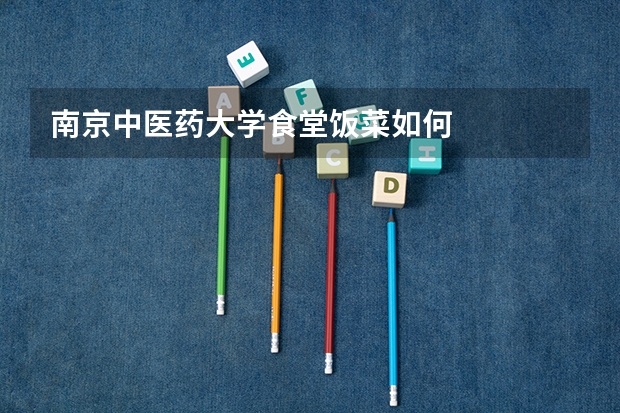 南京中医药大学食堂饭菜如何