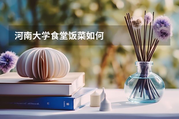 河南大学食堂饭菜如何