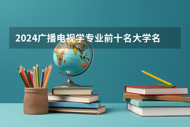2024广播电视学专业前十名大学名单