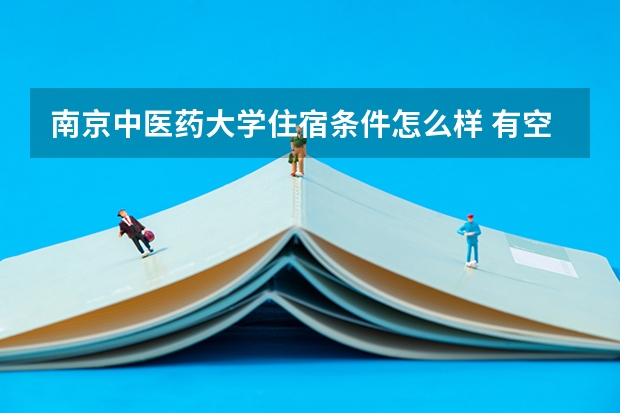 南京中医药大学住宿条件怎么样 有空调和独立卫生间吗