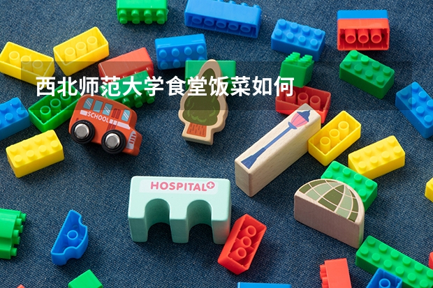 西北师范大学食堂饭菜如何