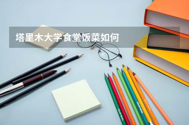 塔里木大学食堂饭菜如何