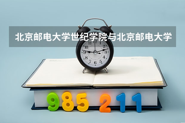 北京邮电大学世纪学院与北京邮电大学是什么关系呀,求答?