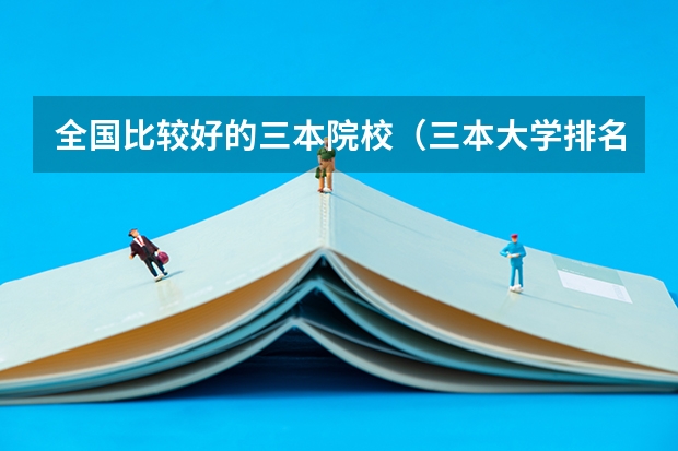 全国比较好的三本院校（三本大学排名榜 全国最好的三本学校）