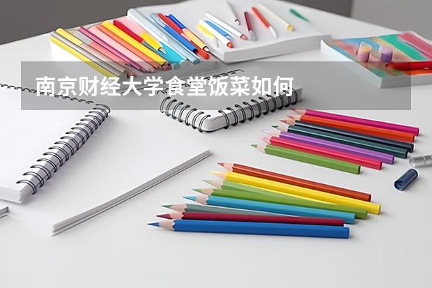 南京财经大学食堂饭菜如何