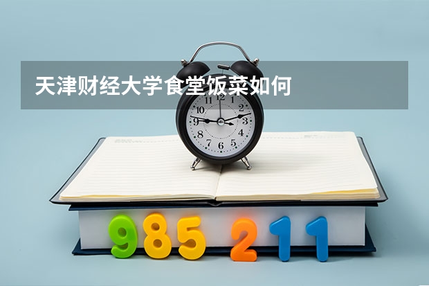 天津财经大学食堂饭菜如何