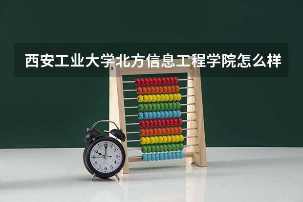 西安工业大学北方信息工程学院怎么样
