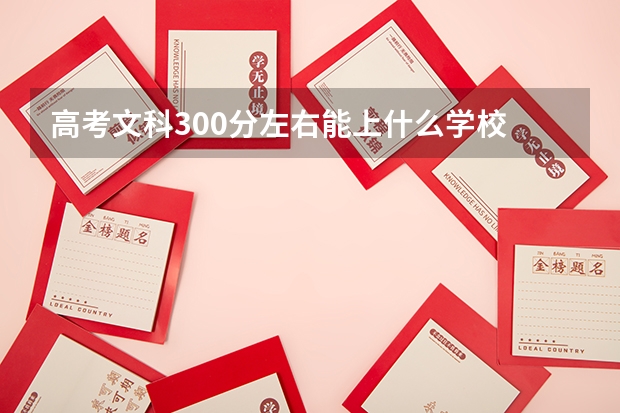 高考文科300分左右能上什么学校
