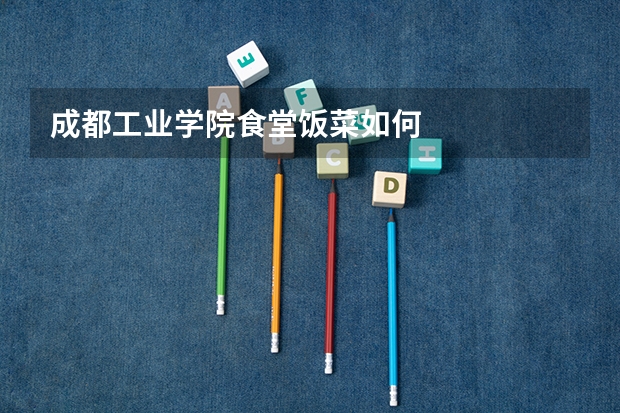 成都工业学院食堂饭菜如何