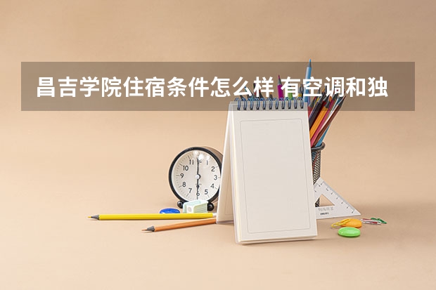 昌吉学院住宿条件怎么样 有空调和独立卫生间吗