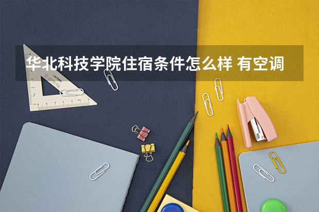 华北科技学院住宿条件怎么样 有空调和独立卫生间吗