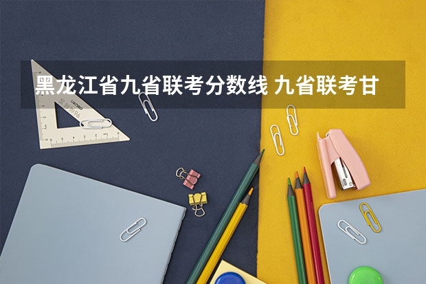 黑龙江省九省联考分数线 九省联考甘肃成绩公布时间