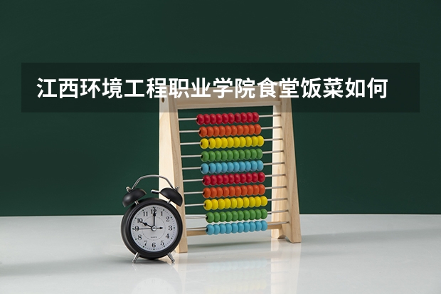 江西环境工程职业学院食堂饭菜如何