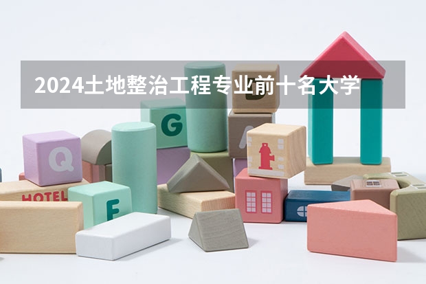 2024土地整治工程专业前十名大学名单