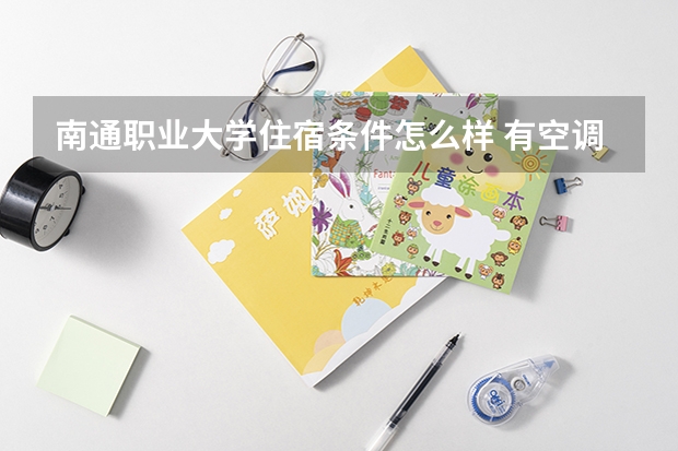 南通职业大学住宿条件怎么样 有空调和独立卫生间吗