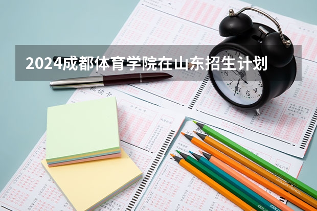 2024成都体育学院在山东招生计划表