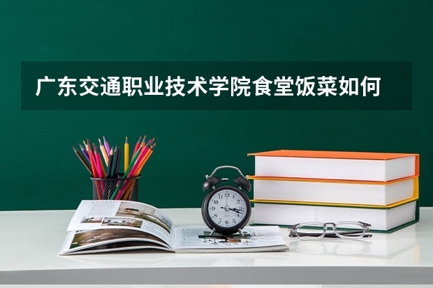 广东交通职业技术学院食堂饭菜如何