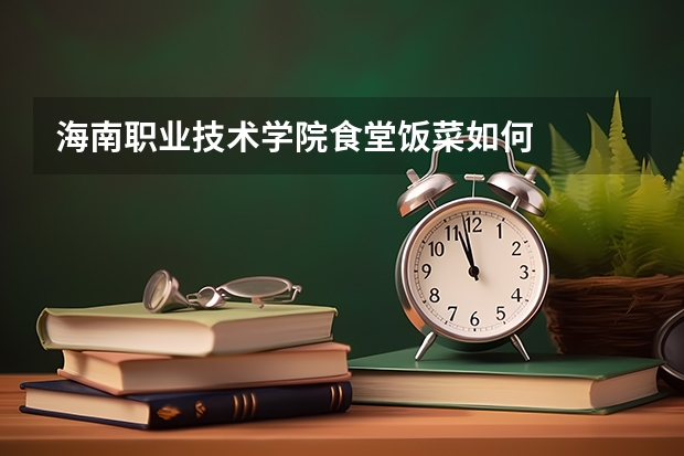 海南职业技术学院食堂饭菜如何