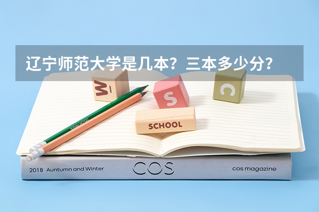 辽宁师范大学是几本？三本多少分？