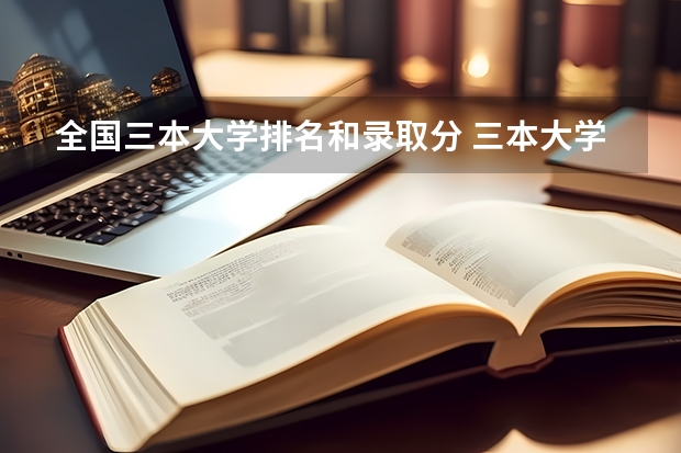 全国三本大学排名和录取分 三本大学排名榜 全国最好的三本学校
