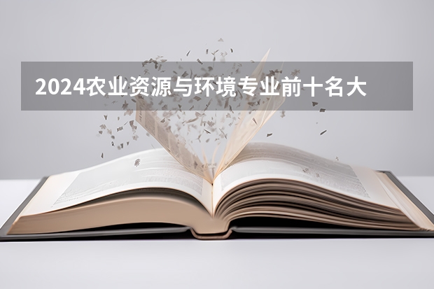 2024农业资源与环境专业前十名大学名单