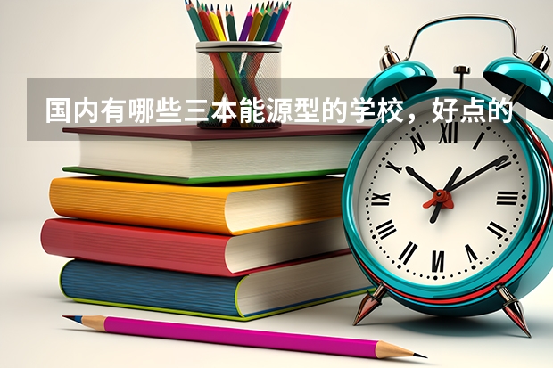 国内有哪些三本能源型的学校,好点的