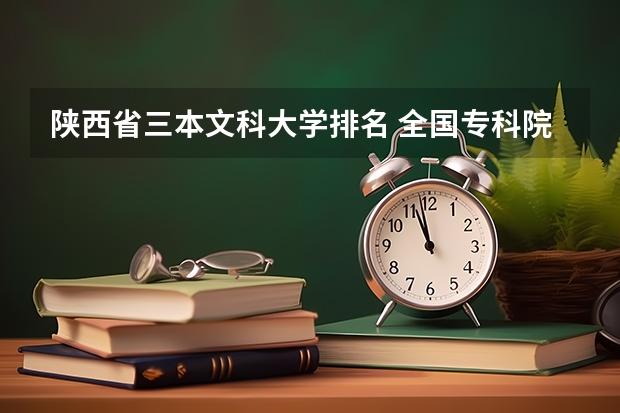 陕西省三本文科大学排名 全国专科院校排名