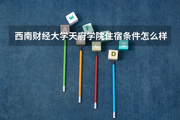 西南财经大学天府学院住宿条件怎么样 有空调和独立卫生间吗