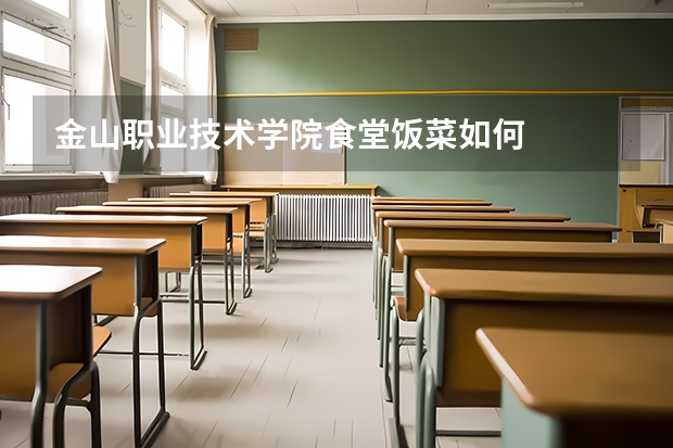 金山职业技术学院食堂饭菜如何