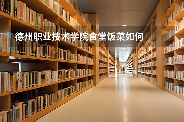 德州职业技术学院食堂饭菜如何