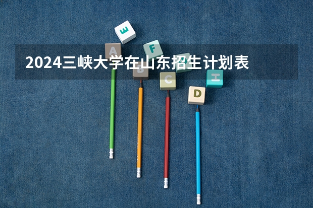 2024三峡大学在山东招生计划表