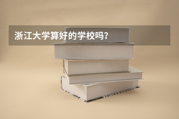 浙江大学算好的学校吗?