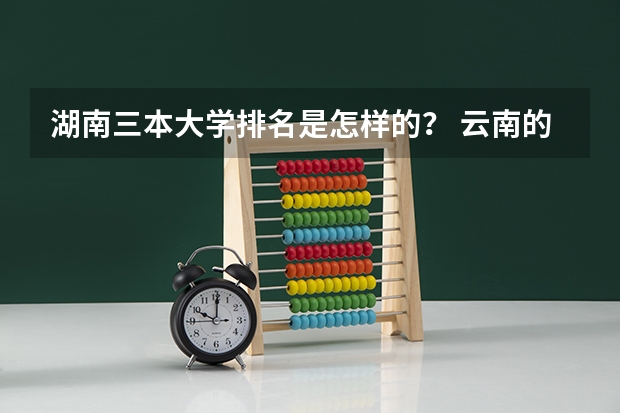湖南三本大学排名是怎样的？ 云南的三本院校排名