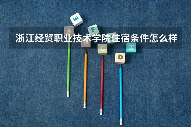 浙江经贸职业技术学院住宿条件怎么样 有空调和独立卫生间吗