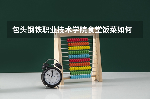 包头钢铁职业技术学院食堂饭菜如何
