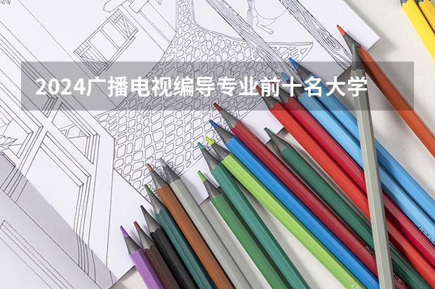 2024广播电视编导专业前十名大学名单