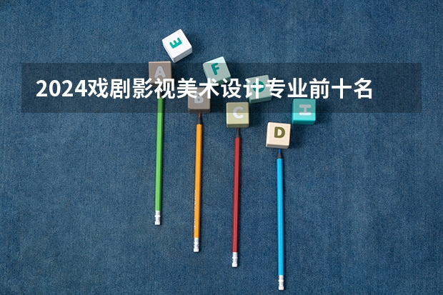 2024戏剧影视美术设计专业前十名大学名单