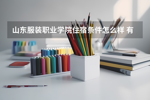 山东服装职业学院住宿条件怎么样 有空调和独立卫生间吗