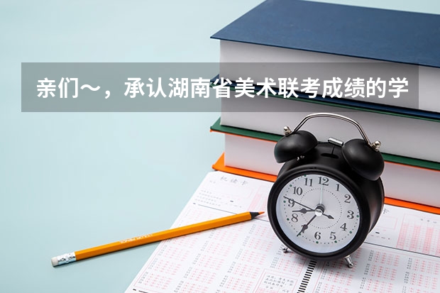 亲们~,承认湖南省美术联考成绩的学校有哪些?